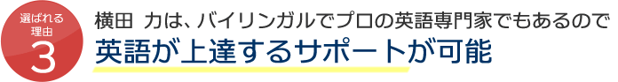 選ばれる理由3 代表留学カウンセラー横田 力は、バイリンガルでプロの英語専門家でもあるので、バイリンガル英語上達サポート