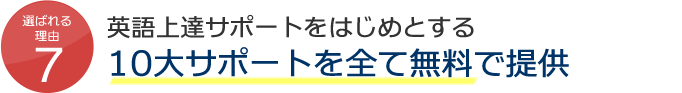 選ばれる理由7 当社は、サポート手数料完全無料のエージェントで、10大サポートを全て無料で提供