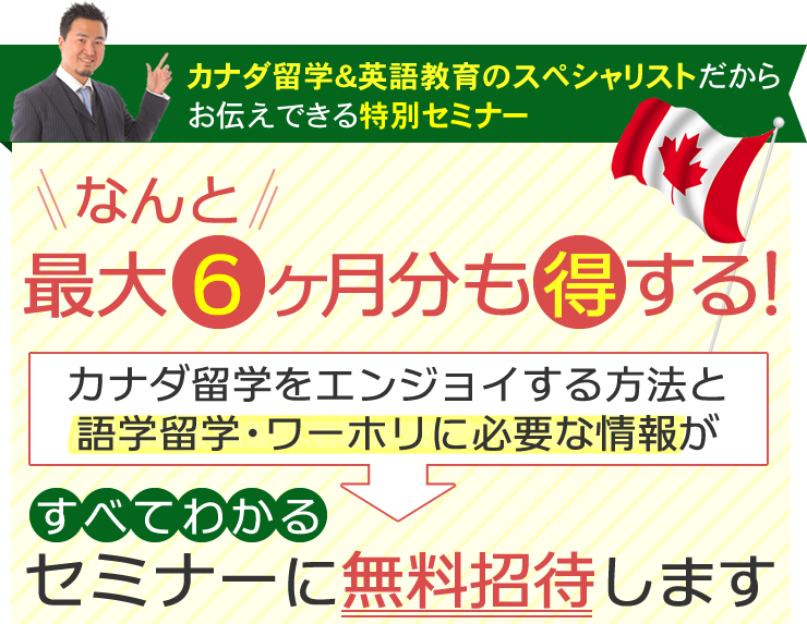 なんと最大6ヶ月分も得する!カナダ留学をエンジョイする方法と、語学留学・ワーホリに必要な情報がすべてわかるセミナーに無料招待します